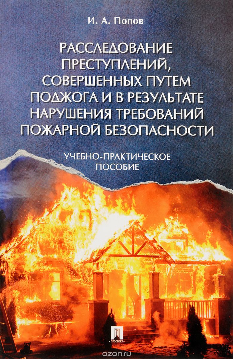 Расследование преступлений, совершенных путем поджога и в результате нарушения требований пожарной безопасности, И. А. Попов