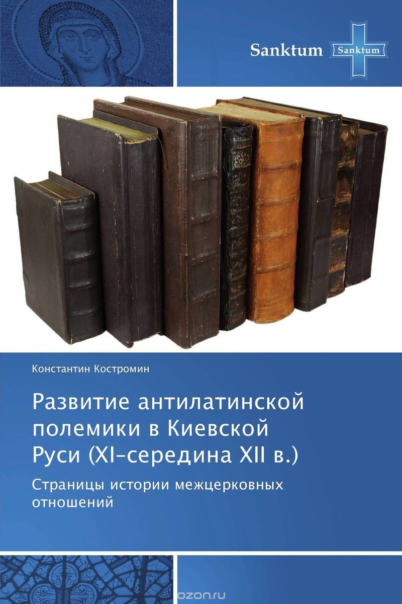 Скачать книгу "Развитие антилатинской полемики в Киевской Руси (ХI–середина ХII в.)"