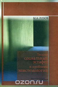 Скачать книгу "Теория социальных эстафет и проблемы эпистемологии, М. А. Розов"