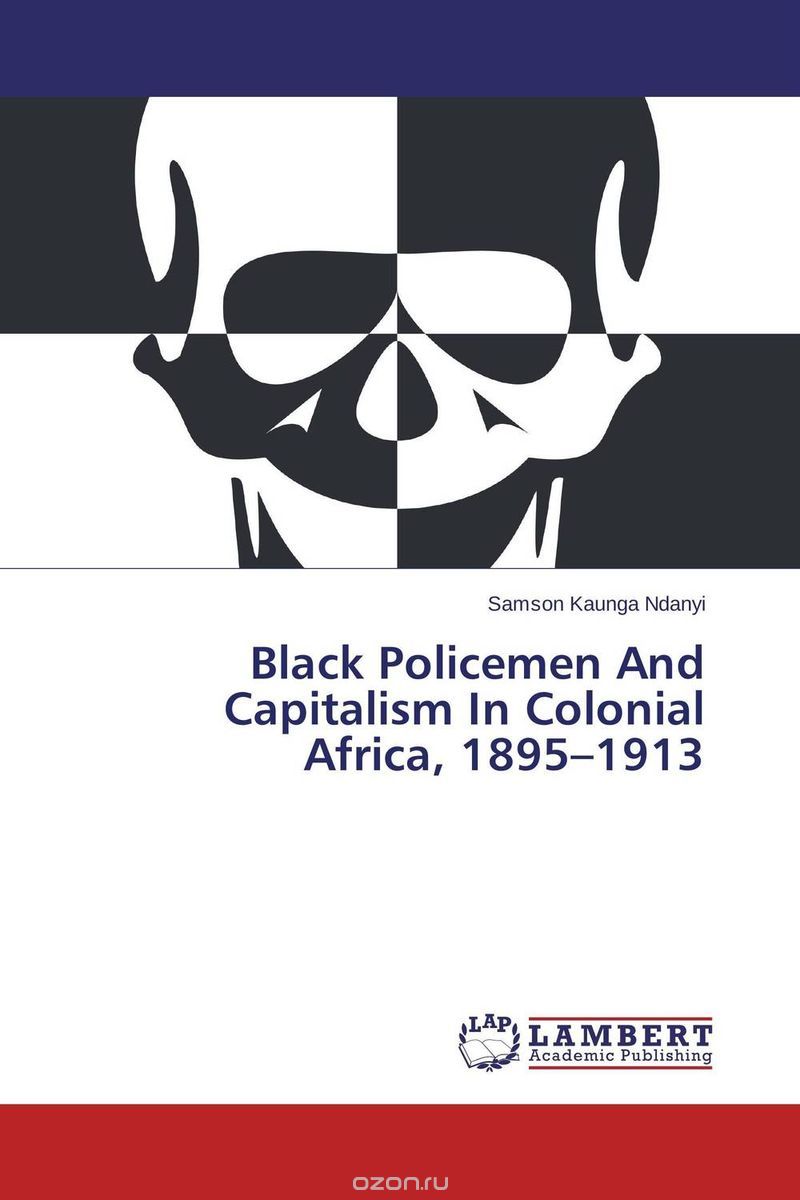 Black Policemen And Capitalism In Colonial Africa, 1895–1913