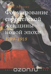 Скачать книгу "Формирование европейской женщины новой эпохи. 1789-1918, Линн Абрамс"