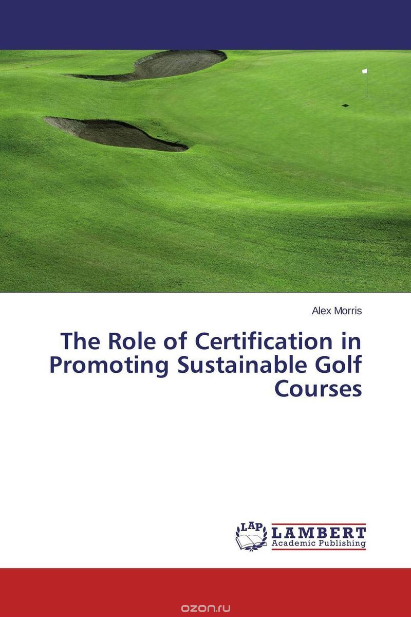 Скачать книгу "The Role of Certification in Promoting Sustainable Golf Courses"