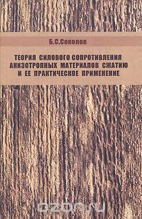 Теория силового сопротивления анизотропных материалов сжатию и ее практическое применение., Б. С. Соколов
