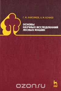 Основы научных исследований лесных машин, Г. М. Анисимов, А. М. Кочнев