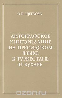 Скачать книгу "Литографское книгоиздание на персидском языке в Туркестане и Бухаре, О. П. Щеглова"