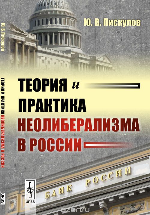 Скачать книгу "Теория и практика неолиберализма в России, Ю. В. Пискулов"