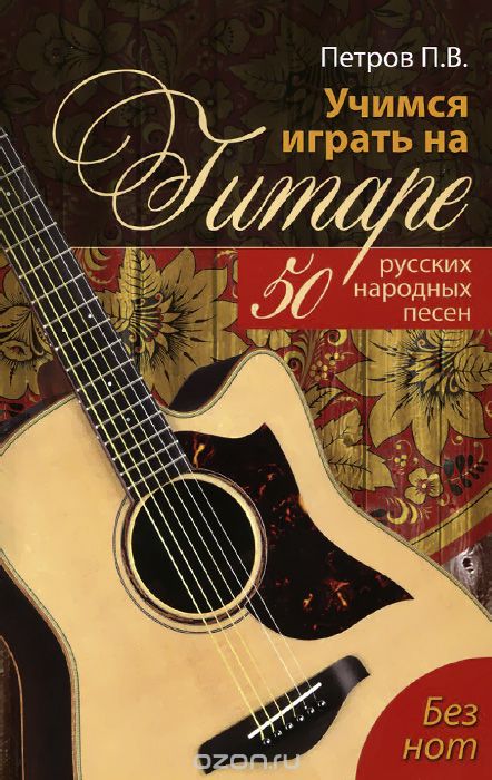 Скачать книгу "Учимся играть на гитаре без нот. 50 русских народных песен, П. В. Петров"