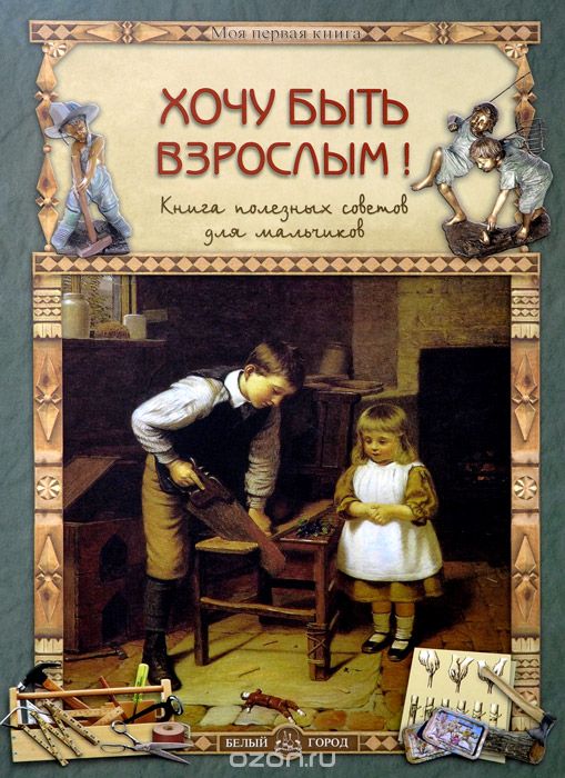 Скачать книгу "Хочу быть взрослым! Книга полезных советов для мальчиков, Олеся Прохорова"