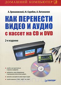 Скачать книгу "Как перенести видео и аудио с кассет на CD и DVD, А. Громаковский, М. Скробов, А. Ватаманюк"