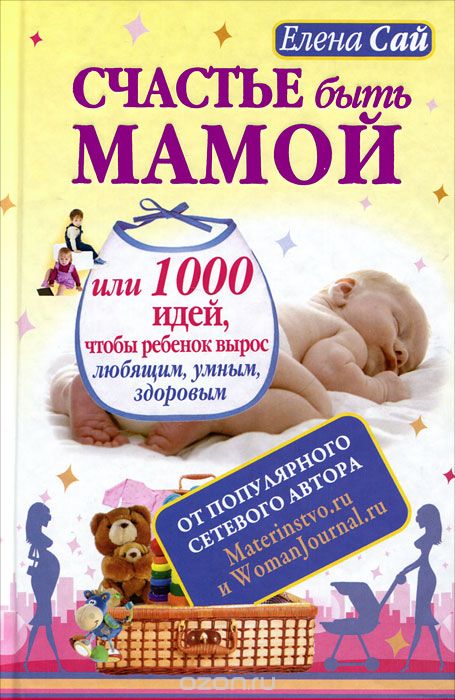Скачать книгу "Счастье быть мамой, или 1000 идей, чтобы ребенок вырос любящим, умным, здоровым, Елена Сай"