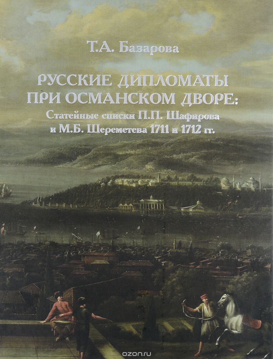 Скачать книгу "Русские дипломаты при османском дворе. Статейные списки П. П. Шафирова и М. Б. Шереметева 1711 и 1712 гг., Т. А. Базарова"