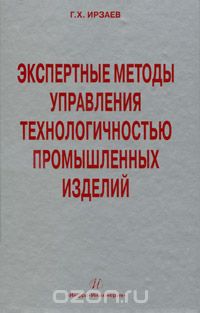 Скачать книгу "Экспертные методы управления технологичностью промышленных изделий, Г. Х. Ирзаев"