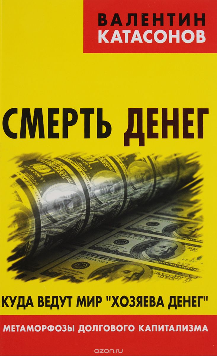 Скачать книгу "Смерть денег. Куда ведут мир "хозяева денег". Метаморфозы долгового капитализма, Валентин Катасонов"