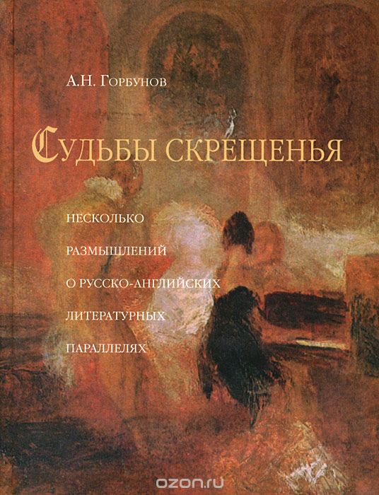 Скачать книгу "Судьбы скрещения. Несколько размышлений о русско-английский литературных параллелях, А. Н. Горбунов"