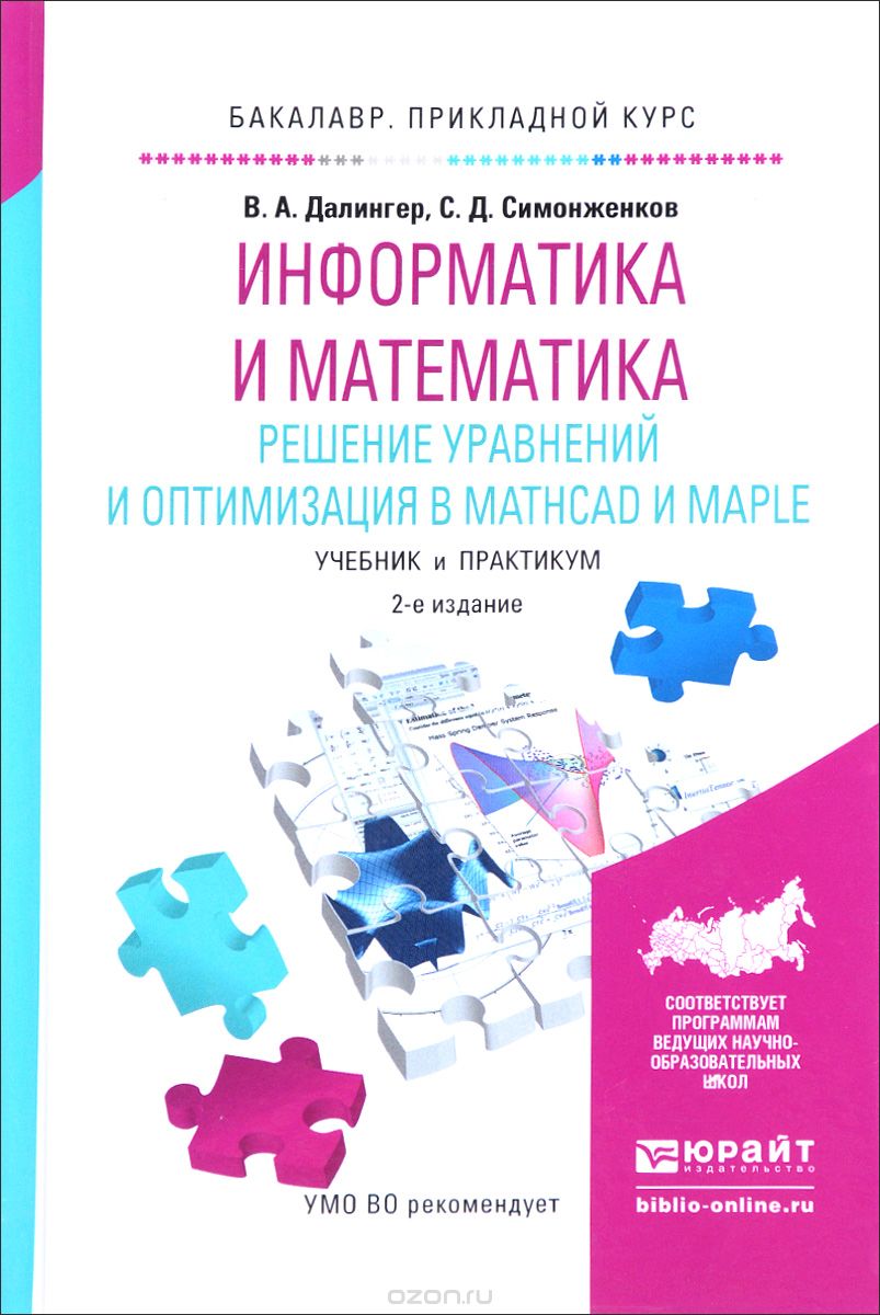 Информатика и математика. Решение уравнений и оптимизация в Mathcad и Maple. Учебник и практикум, В. А. Далингер, С. Д. Симонженков