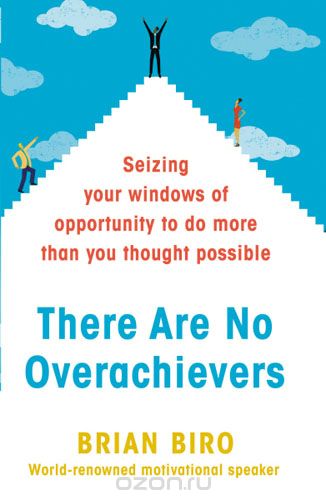 There Are No Overachievers: Seizing Your Windows of Opportunity to Do More than You Thought Possible