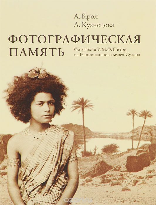 Скачать книгу "Фотографическая память. Фотоархив У. М. Ф. Питри из Национального музея Судана, А. Крол, А. Кузнецова"